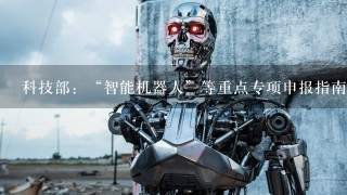 科技部：“智能机器人”等重点专项申报指南出炉
