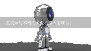 重庆做的不错的工业机器人有哪些？