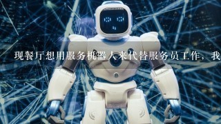现餐厅想用服务机器人来代替服务员工作，我想问下什么厂家的服务机器人比较好，广州园大的怎么样？
