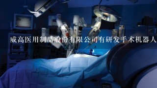 威高医用制品股份有限公司有研发手术机器人吗？
