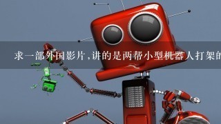 求1部外国影片,讲的是两帮小型机器人打架的事…印象中是坏的小机器人把小男孩家里的玩具都变成机器人