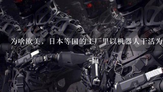 为啥欧美，日本等国的工厂里以机器人干活为主，自动化生产，不需要几个人，而中国工厂基本靠人堆？