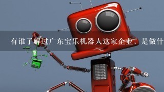有谁了解过广东宝乐机器人这家企业，是做什么业务的