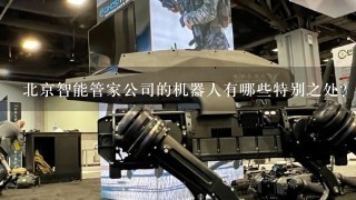 北京智能管家公司的机器人有哪些特别之处?