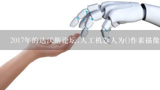 2017年的达沃斯论坛,人工机器人为()作素描像。