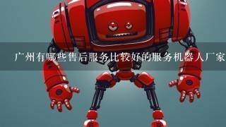 广州有哪些售后服务比较好的服务机器人厂家？