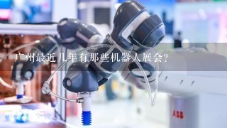 广州最近几年有那些机器人展会?