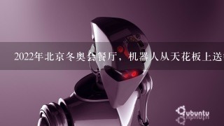 2022年北京冬奥会餐厅，机器人从天花板上送餐的餐厅场景，就像1部科幻电影，机器人取代人工服务员，从天花板上送餐...