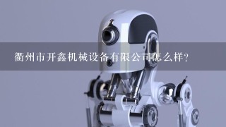 衢州市开鑫机械设备有限公司怎么样？