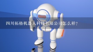 4川拓格机器人科技有限公司怎么样？