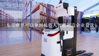 东莞哪里可以拿到机器人智能制造企业贷款？