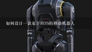 如何设计1款基于ROS的移动机器人