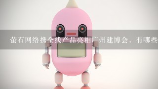 萤石网络携全线产品亮相广州建博会，有哪些亮点技术