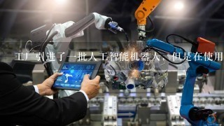 工厂引进了1批人工智能机器人，但是在使用中发现工人数量并没有明显降低。有人据此认为，人工智能机器人并不会对企业用工人数有...