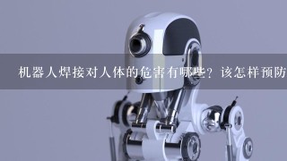 机器人焊接对人体的危害有哪些？该怎样预防？