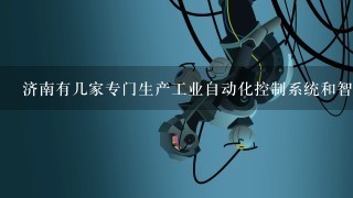济南有几家专门生产工业自动化控制系统和智能设备的企业？